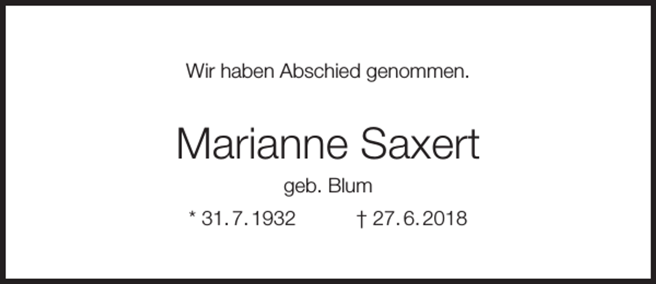 <p>Wir haben Abschied genommen.</p><p>Marianne Saxert<br />geb. Blum</p><p>* 31. 7. 1932</p><p>† 27. 6. 2018</p>