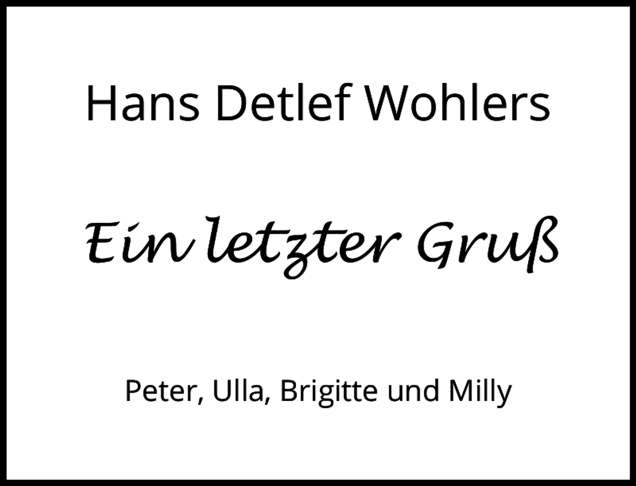 <p>Hans Detlef Wohlers</p><p>Ein letzter Gruß<br />Peter, Ulla, Brigitte und Milly</p>