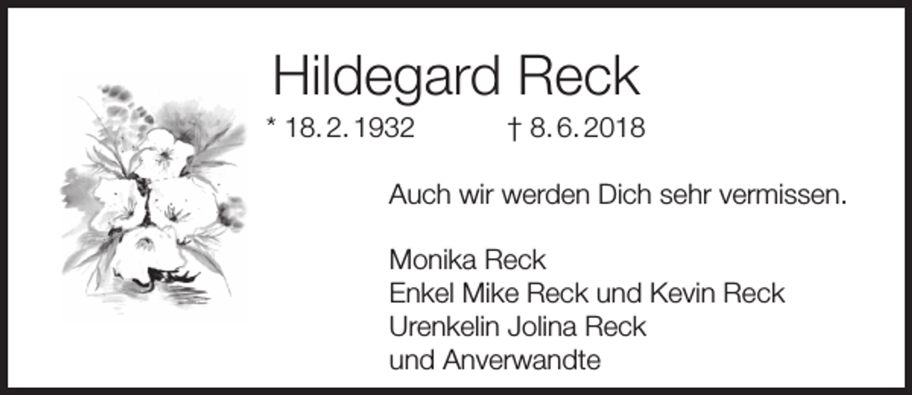 <p>Hildegard Reck</p><p>* 18. 2. 1932</p><p>† 8. 6. 2018</p><p>Auch wir werden Dich sehr vermissen.<br />Monika Reck<br />Enkel Mike Reck und Kevin Reck<br />Urenkelin Jolina Reck<br />und Anverwandte</p>