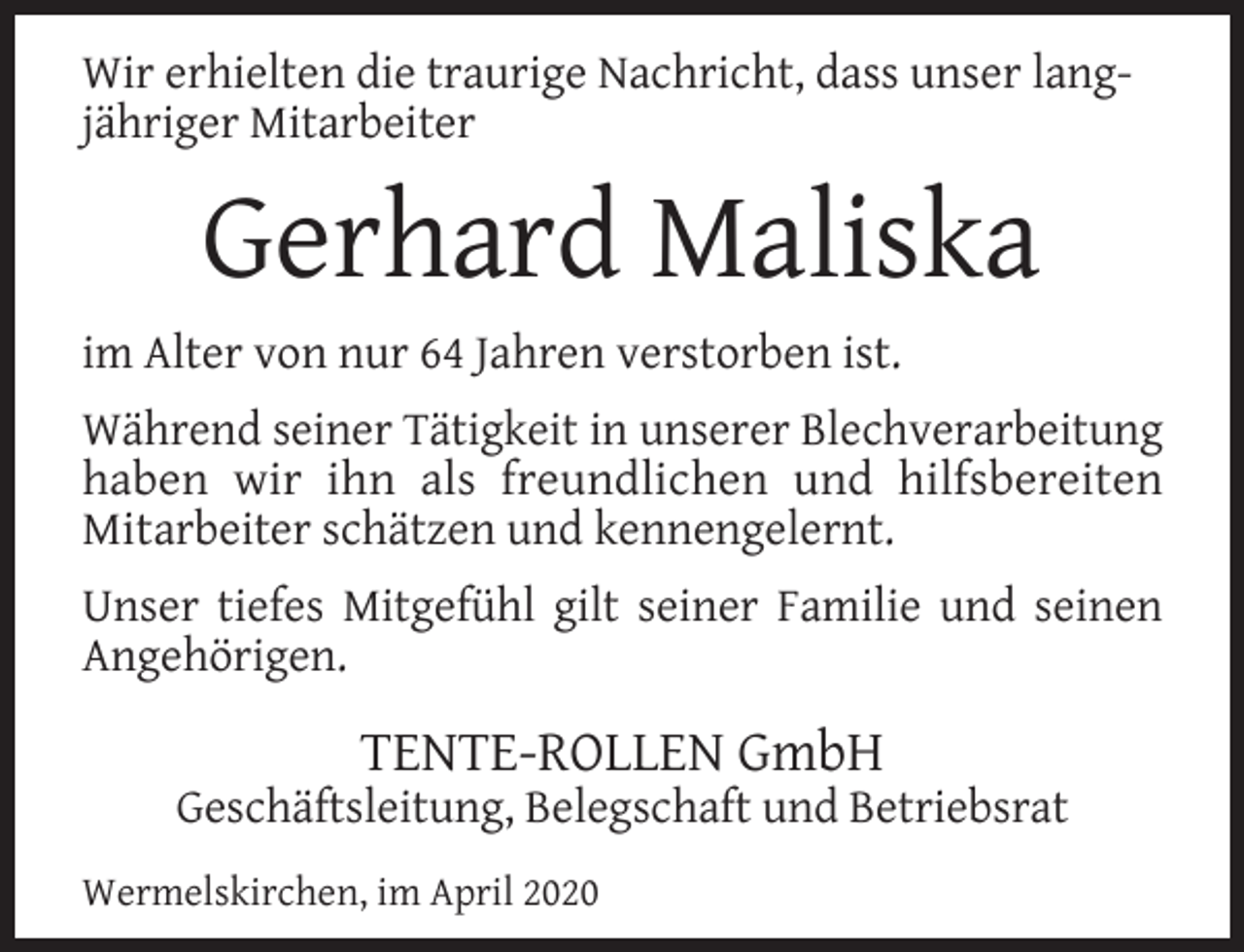 <p>Wir erhielten die traurige Nachricht, dass unser langjähriger Mitarbeiter</p><p>Gerhard Maliska<br />im Alter von nur 64 Jahren verstorben ist.<br />Während seiner Tätigkeit in unserer Blechverarbeitung<br />haben wir ihn als freundlichen und hilfsbereiten<br />Mitarbeiter schätzen und kennengelernt.<br />Unser tiefes Mitgefühl gilt seiner Familie und seinen<br />Angehörigen.</p><p>TENTE-ROLLEN GmbH</p><p>Geschäftsleitung, Belegschaft und Betriebsrat<br />Wermelskirchen, im April 2020</p>