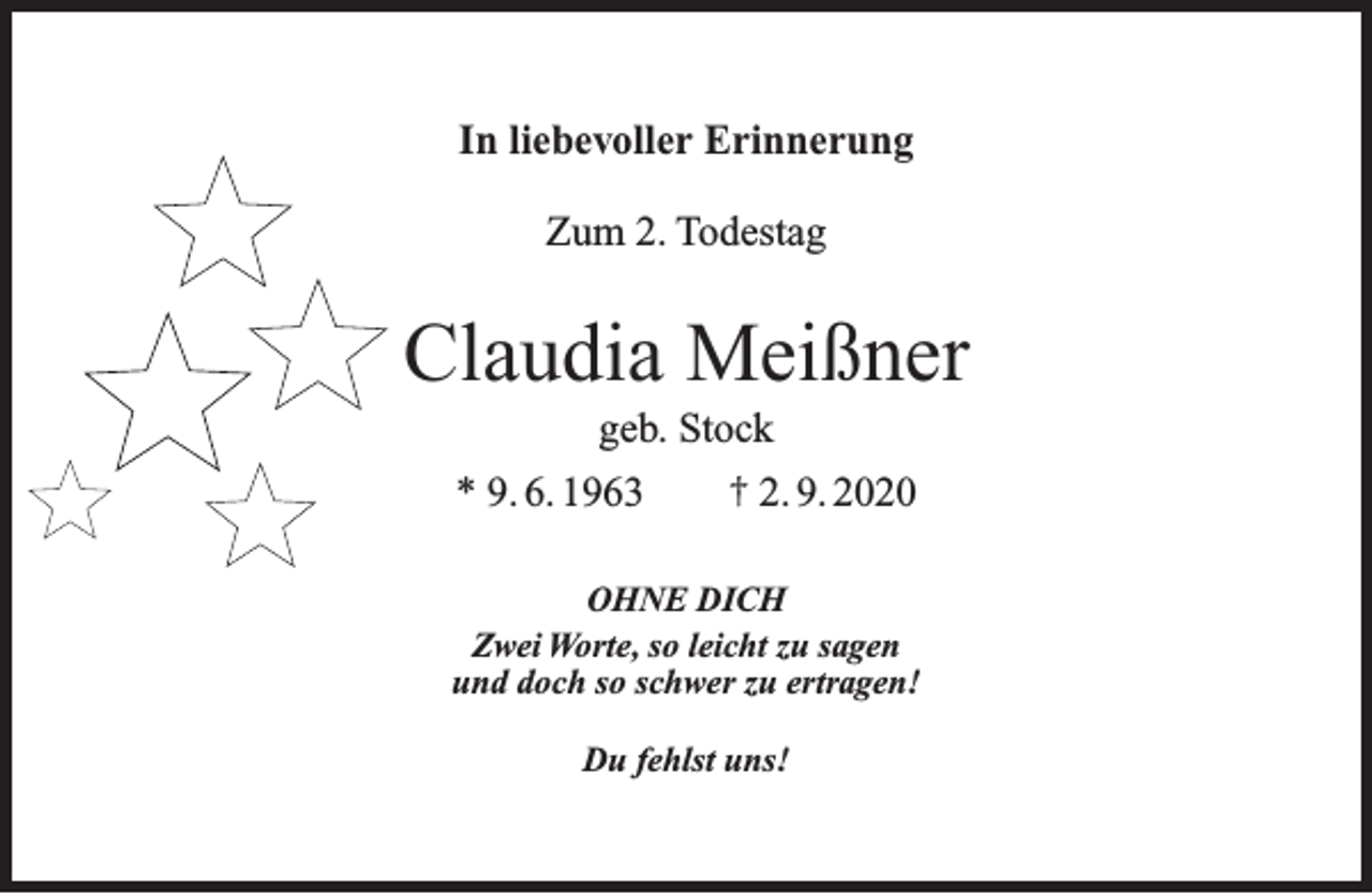 <p>In liebevoller Erinnerung<br />Zum 2. Todestag</p><p>Claudia Meißner<br />geb. Stock</p><p>* 9. 6. 1963</p><p>† 2. 9. 2020</p><p>OHNE DICH<br />Zwei Worte, so leicht zu sagen<br />und doch so schwer zu ertragen!<br />Du fehlst uns!</p>
