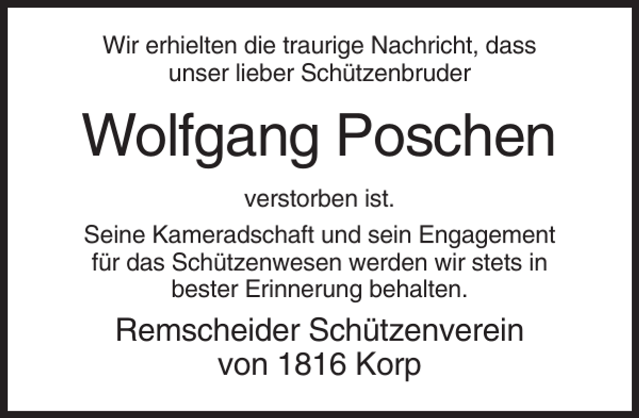 <p>Wir erhielten die traurige Nachricht, dass<br />unser lieber Schützenbruder</p><p>Wolfgang Poschen<br />verstorben ist.<br />Seine Kameradschaft und sein Engagement<br />für das Schützenwesen werden wir stets in<br />bester Erinnerung behalten.</p><p>Remscheider Schützenverein<br />von 1816 Korp</p>
