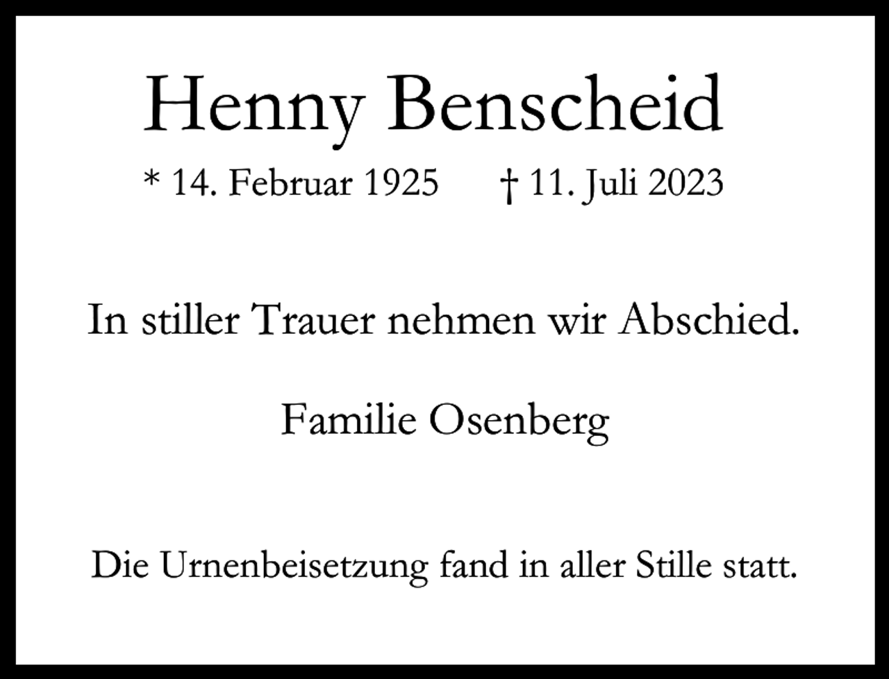 <p>Henny Benscheid<br />* 14. Februar 1925</p><p>† 11. Juli 2023</p><p>In stiller Trauer nehmen wir Abschied.<br />Familie Osenberg<br />Die Urnenbeisetzung fand in aller Stille statt.</p>