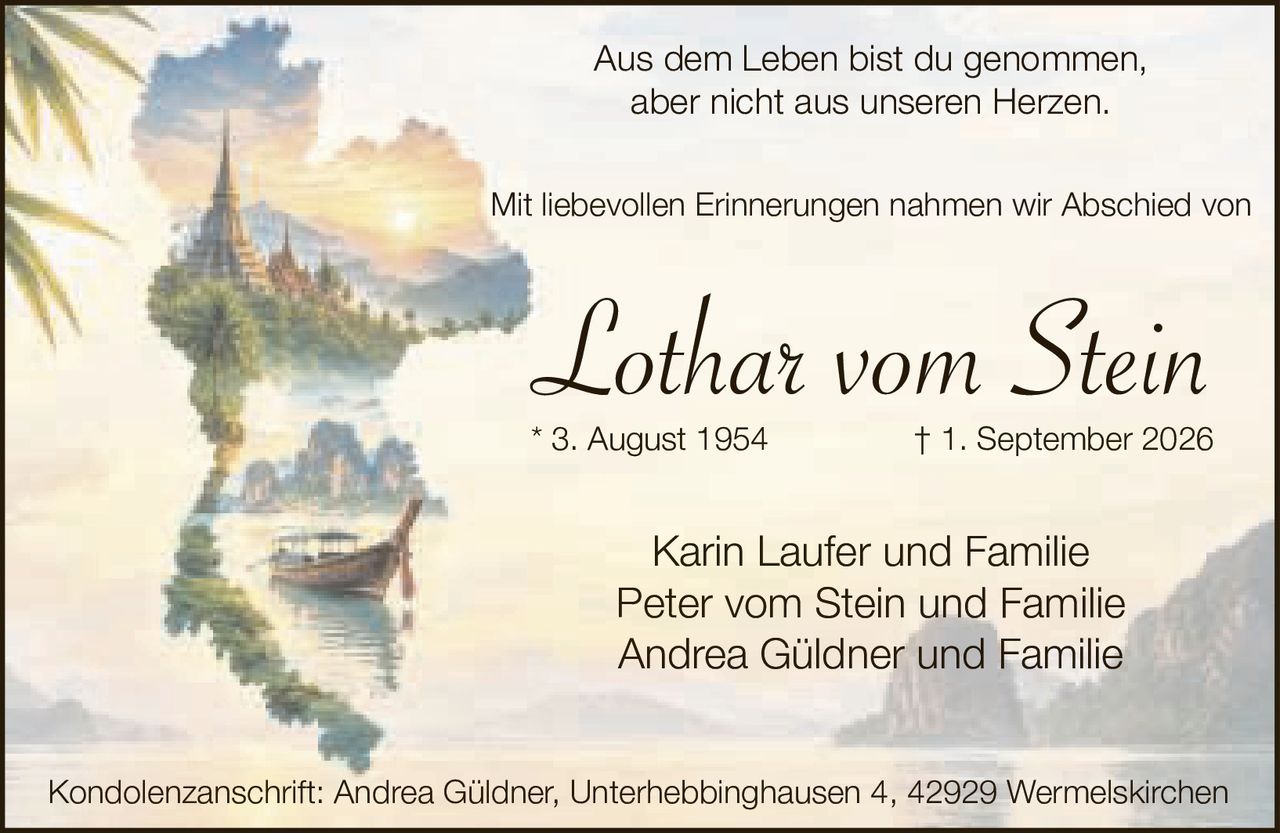 <p>Mit liebevollen Erinnerungen nahmen wir Abschied von</p>
<p>* 3. August 1954 † 1. September 2026</p>
<p>Karin Laufer und Familie<br>
Peter vom Stein und Familie<br>
Andrea Güldner und Familie</p>
<p>Aus dem Leben bist du genommen,<br>
aber nicht aus unseren Herzen.</p>
<p>Kondolenzanschrift: Andrea Güldner, Unterhebbinghausen 4, 42929 Wermelskirchen</p>