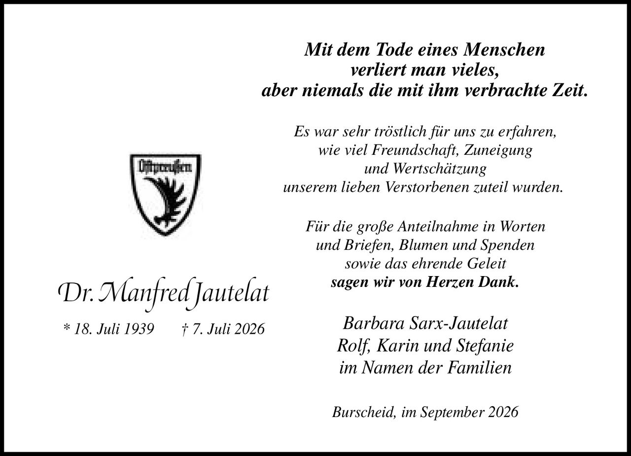 <p><i>Mit dem Tode eines Menschen verliert man vieles, aber niemals die mit ihm verbrachte Zeit.</i></p>

<p><i>Es war sehr tröstlich für uns zu erfahren, wie viel Freundschaft, Zuneigung und Wertschätzung unserem lieben Verstorbenen zuteil wurden.</i></p>

<p><i>Für die große Anteilnahme in Worten und Briefen, Blumen und Spenden sowie das ehrende Geleit sagen wir von Herzen Dank.</i></p>

<p>Barbara Sarx-Jautelat<br>Rolf, Karin und Stefanie<br>im Namen der Familien<br><br>Burscheid, im September 2026</p>