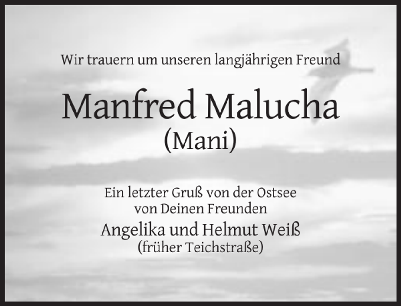 <p>Wir trauern um unseren langjährigen Freund</p><p>Manfred Malucha<br />(Mani)<br />Ein letzter Gruß von der Ostsee<br />von Deinen Freunden</p><p>Angelika und Helmut Weiß<br />(früher Teichstraße)</p>