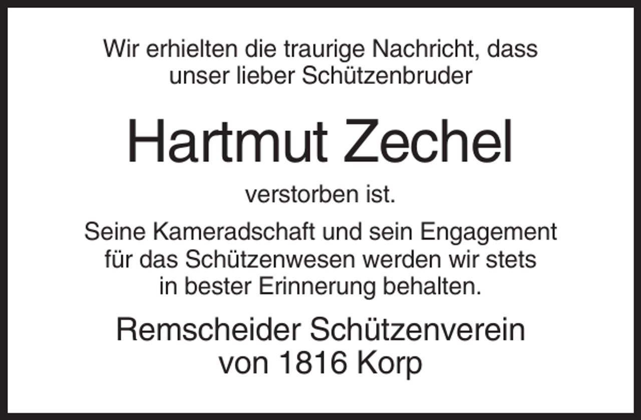<p>Wir erhielten die traurige Nachricht, dass<br />unser lieber Schützenbruder</p><p>Hartmut Zechel<br />verstorben ist.<br />Seine Kameradschaft und sein Engagement<br />für das Schützenwesen werden wir stets<br />in bester Erinnerung behalten.</p><p>Remscheider Schützenverein<br />von 1816 Korp</p>