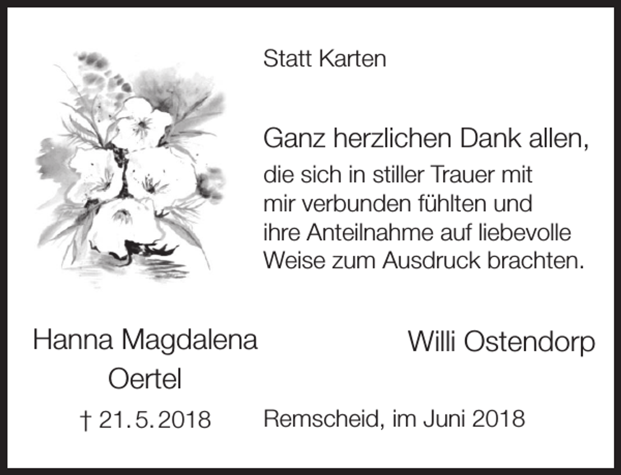 <p>Statt Karten</p><p>Ganz herzlichen Dank allen,<br />die sich in stiller Trauer mit<br />mir verbunden fühlten und<br />ihre Anteilnahme auf liebevolle<br />Weise zum Ausdruck brachten.</p><p>Hanna Magdalena<br />Oertel<br />† 21. 5. 2018</p><p>Willi Ostendorp<br />Remscheid, im Juni 2018</p>