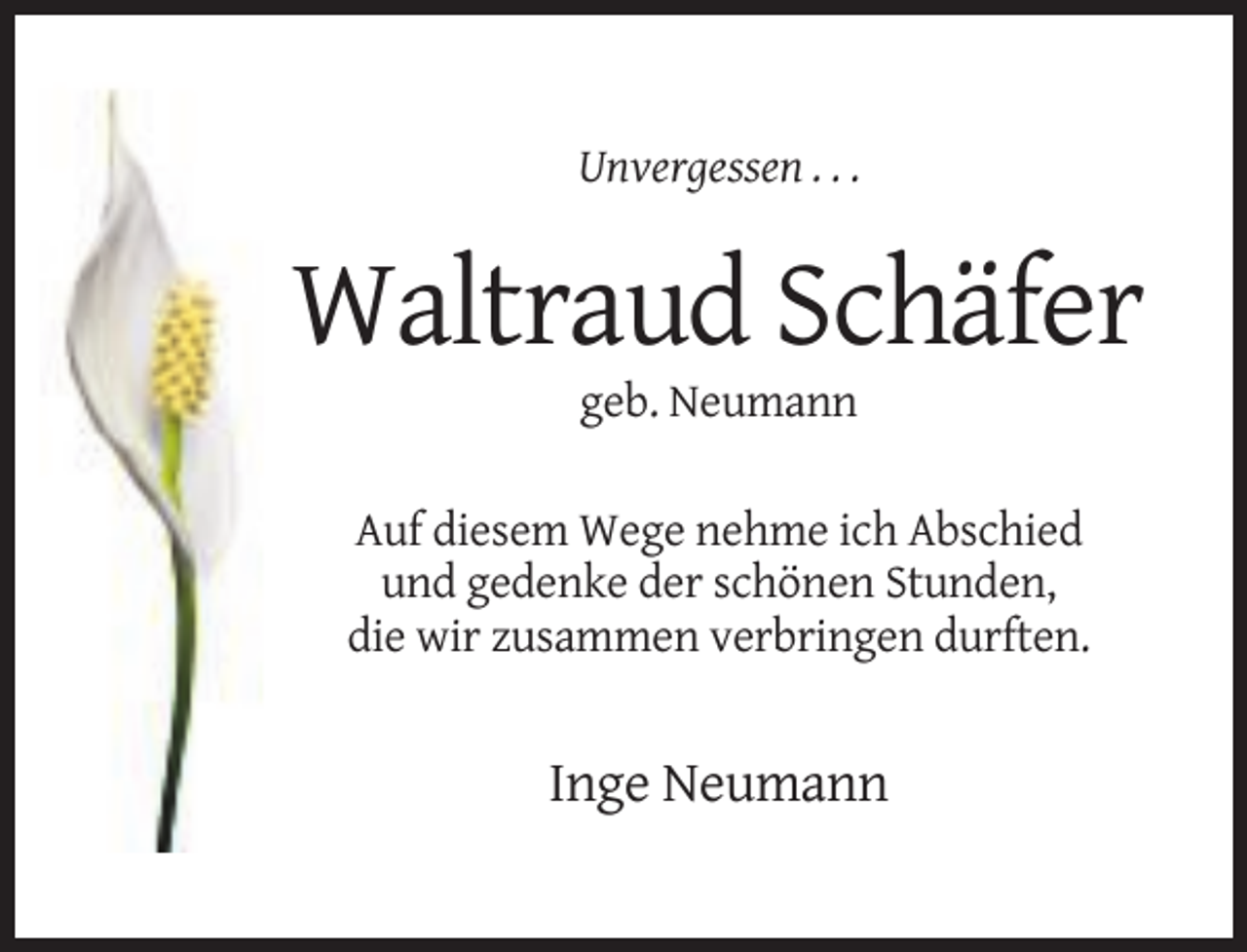 <p>Unvergessen . . .</p><p>Waltraud Schäfer<br />geb. Neumann<br />Auf diesem Wege nehme ich Abschied<br />und gedenke der schönen Stunden,<br />die wir zusammen verbringen durften.</p><p>Inge Neumann</p>