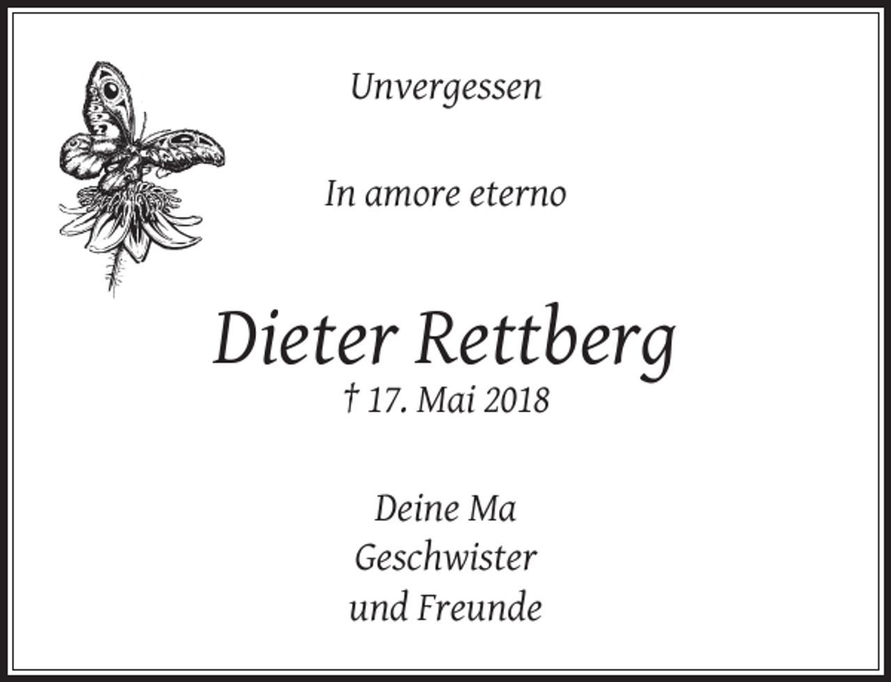 <p>Unvergessen<br />In amore eterno</p><p>Dieter Rettberg<br />† 17. Mai 2018<br />Deine Ma<br />Geschwister<br />und Freunde</p>