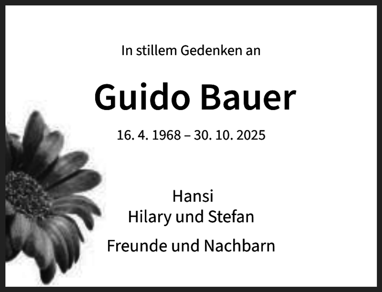 <p>In stillem Gedenken an</p><p>16. 4. 1968 – 30. 10. 2025</p><p>Hansi<br />Hilary und Stefan<br />Freunde und Nachbarn</p>