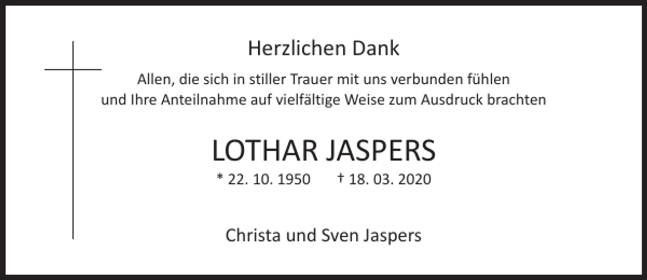 <p>Herzlichen Dank<br />Allen, die sich in stiller Trauer mit uns verbunden fühlen<br />und Ihre Anteilnahme auf vielfältige Weise zum Ausdruck brachten</p><p>LOTHAR JASPERS<br />* 22. 10. 1950</p><p>† 18. 03. 2020</p><p>Christa und Sven Jaspers</p>