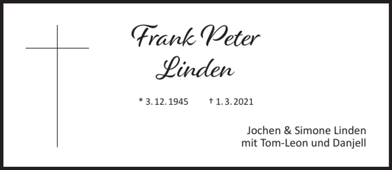 <p>Frank Peter<br />Linden<br />* 3. 12. 1945</p><p>† 1. 3. 2021</p><p>Jochen &amp; Simone Linden<br />mit Tom-Leon und Danjell</p>