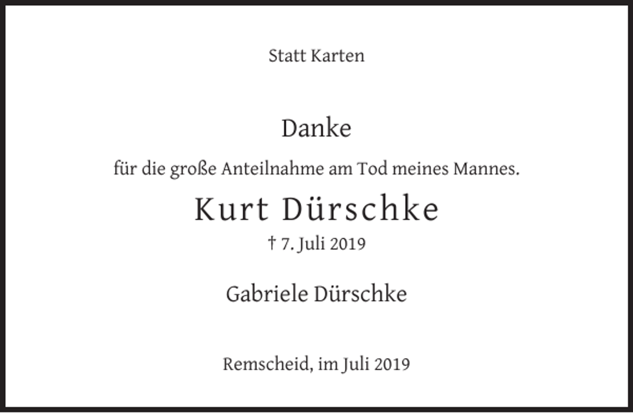 <p>Statt Karten</p><p>Danke<br />für die große Anteilnahme am Tod meines Mannes.</p><p>Kurt Dürschke<br />† 7. Juli 2019</p><p>Gabriele Dürschke<br />Remscheid, im Juli 2019</p>