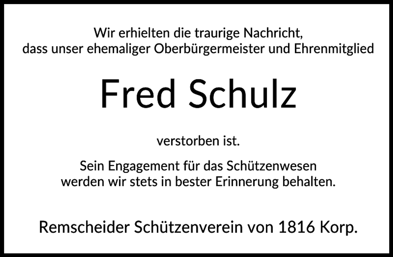 <p>Wir erhielten die traurige Nachricht,<br />dass unser ehemaliger Oberbürgermeister und Ehrenmitglied</p><p>Fred Schulz<br />verstorben ist.<br />Sein Engagement für das Schützenwesen<br />werden wir stets in bester Erinnerung behalten.</p><p>Remscheider Schützenverein von 1816 Korp.</p>