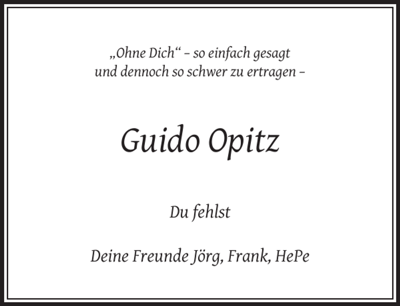 <p>„Ohne Dich“ – so einfach gesagt<br />und dennoch so schwer zu ertragen –</p><p>Guido Opitz<br />Du fehlst<br />Deine Freunde Jörg, Frank, HePe</p>