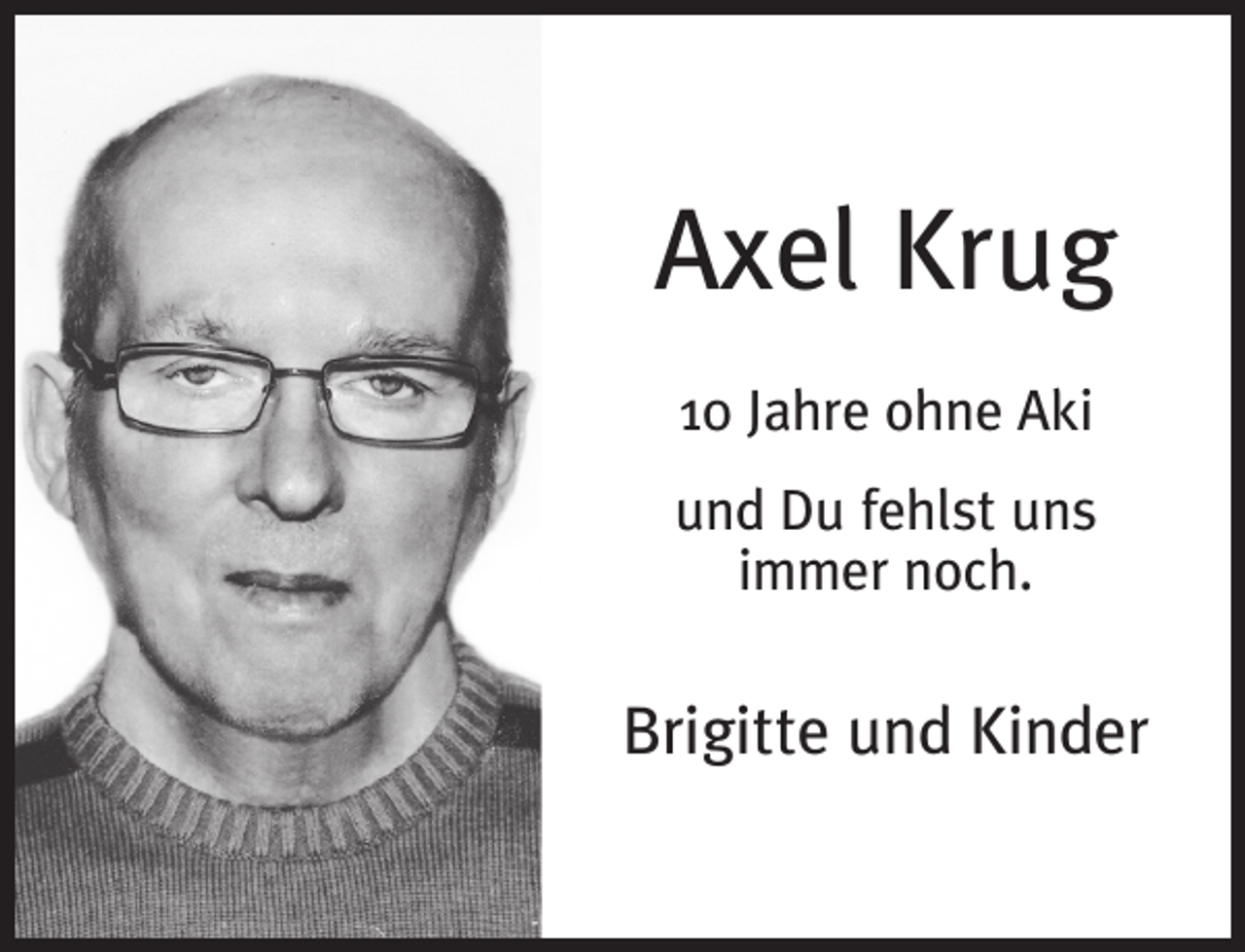 <p>Axel Krug<br />10 Jahre ohne Aki<br />und Du fehlst uns<br />immer noch.</p><p>Brigitte und Kinder</p>