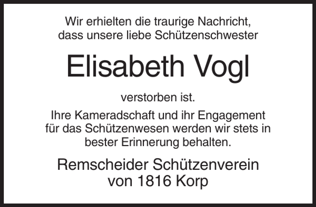 <p>Wir erhielten die traurige Nachricht,<br />dass unsere liebe Schützenschwester</p><p>Elisabeth Vogl<br />verstorben ist.<br />Ihre Kameradschaft und ihr Engagement<br />für das Schützenwesen werden wir stets in<br />bester Erinnerung behalten.</p><p>Remscheider Schützenverein<br />von 1816 Korp</p>