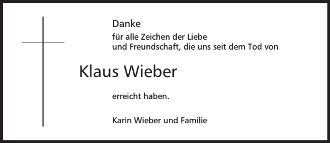 <p>Danke<br />für alle Zeichen der Liebe<br />und Freundschaft, die uns seit dem Tod von</p><p>Klaus Wieber<br />erreicht haben.<br />Karin Wieber und Familie</p>