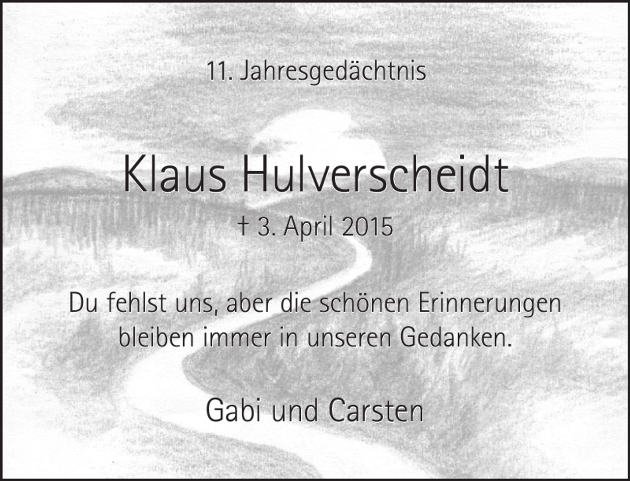 <p>11. Jahresgedächtnis</p><p>Klaus Hulverscheidt<br />† 3. April 2015</p><p>Du fehlst uns, aber die schönen Erinnerungen<br />bleiben immer in unseren Gedanken.</p><p>Gabi und Carsten</p>