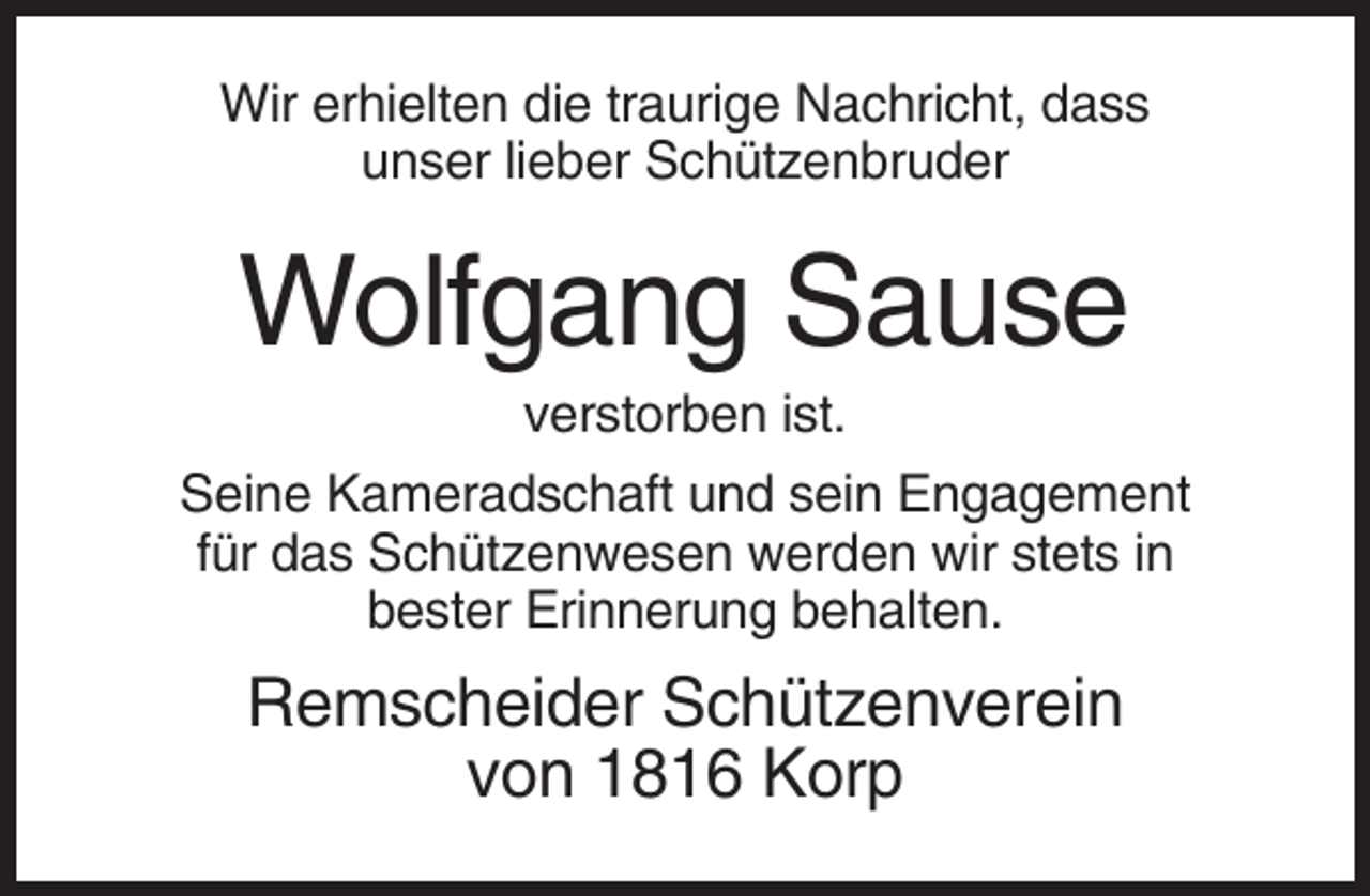 <p>Wir erhielten die traurige Nachricht, dass<br />unser lieber Schützenbruder</p><p>Wolfgang Sause<br />verstorben ist.<br />Seine Kameradschaft und sein Engagement<br />für das Schützenwesen werden wir stets in<br />bester Erinnerung behalten.</p><p>Remscheider Schützenverein<br />von 1816 Korp</p>