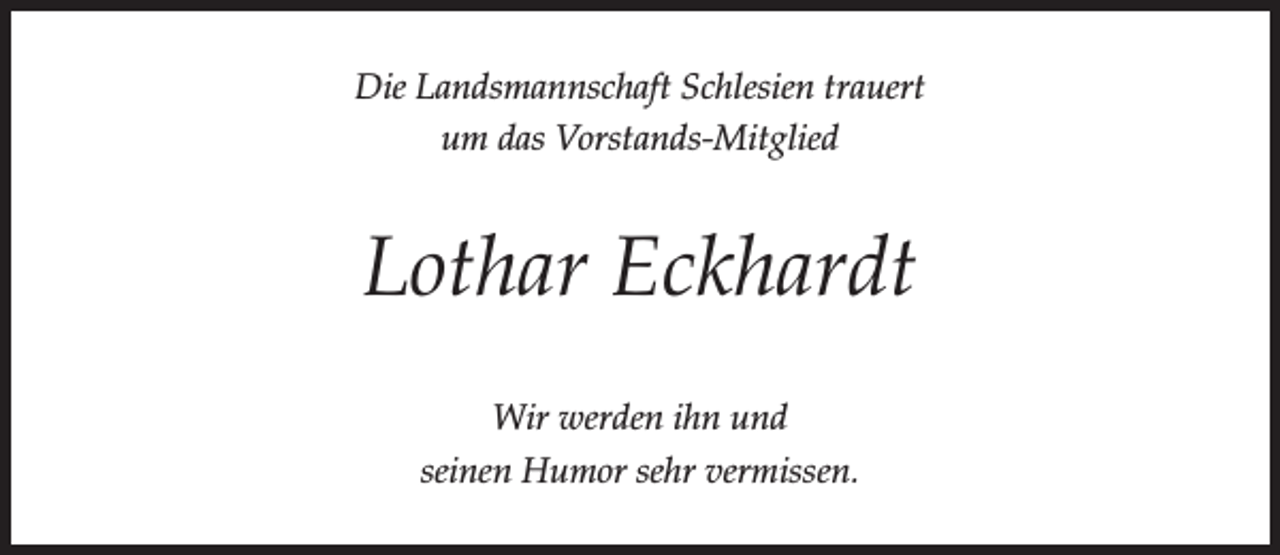 <p>Die Landsmannschaft Schlesien trauert<br />um das Vorstands-Mitglied</p><p>Lothar Eckhardt<br />Wir werden ihn und<br />seinen Humor sehr vermissen.</p>