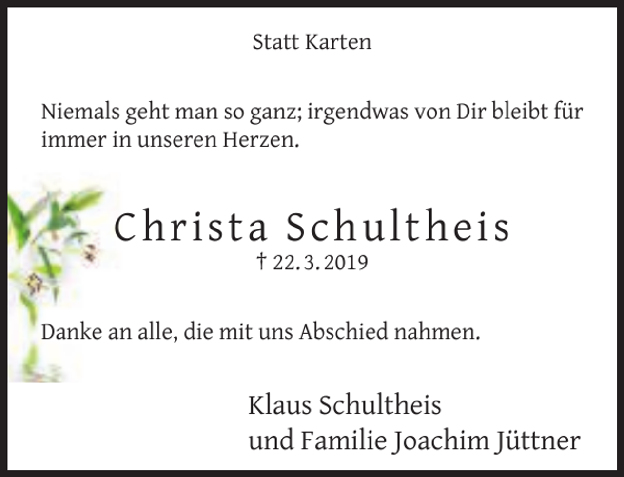 <p>Statt Karten<br />Niemals geht man so ganz; irgendwas von Dir bleibt für<br />immer in unseren Herzen.</p><p>C hr i s t a S c hul th e i s<br />† 22. 3. 2019</p><p>Danke an alle, die mit uns Abschied nahmen.</p><p>Klaus Schultheis<br />und Familie Joachim Jüttner</p>