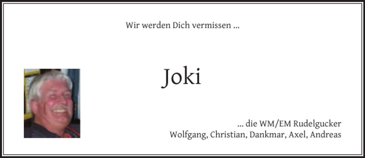 <p>Wir werden Dich vermissen ...</p><p>Joki<br />... die WM/EM Rudelgucker<br />Wolfgang, Christian, Dankmar, Axel, Andreas</p>