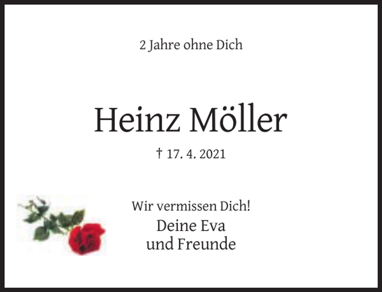 <p>2 Jahre ohne Dich</p><p>Heinz Möller<br />† 17. 4. 2021</p><p>Wir vermissen Dich!</p><p>Deine Eva<br />und Freunde</p>
