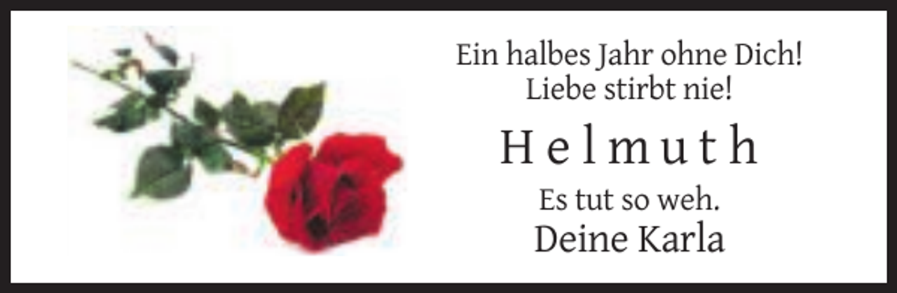 <p>Ein halbes Jahr ohne Dich!<br />Liebe stirbt nie!</p><p>Helmuth<br />Es tut so weh.</p><p>Deine Karla</p>