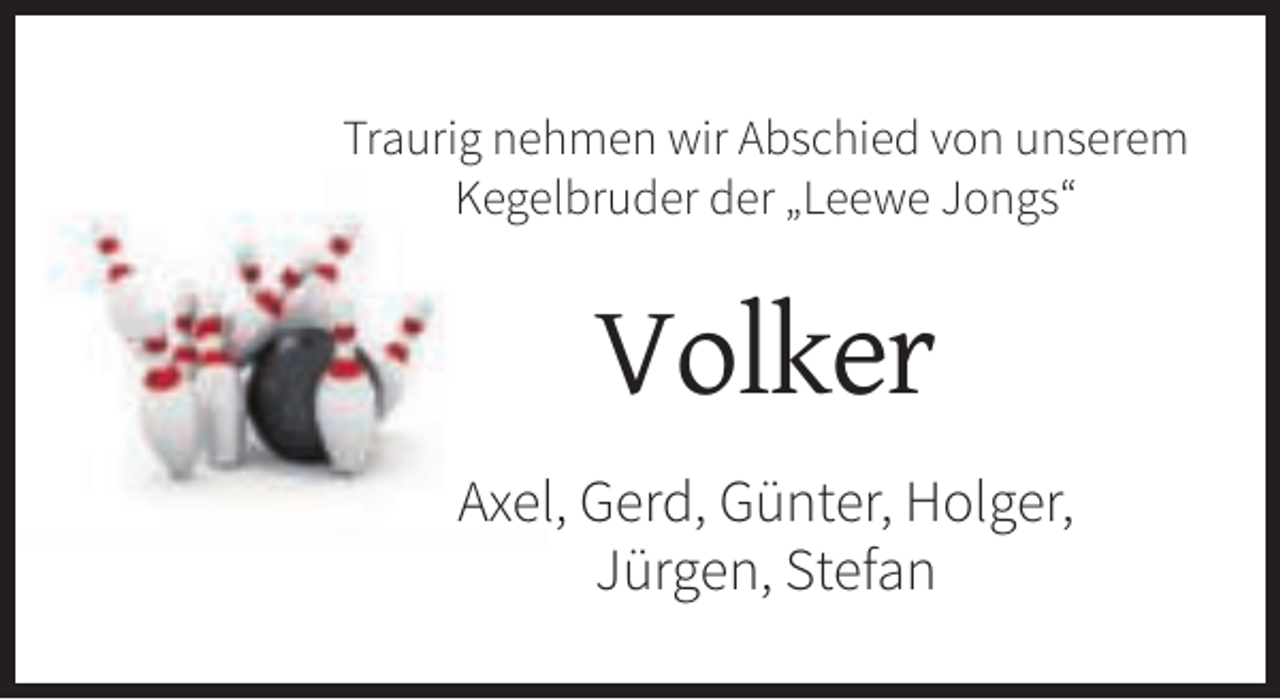 <p>Traurig nehmen wir Abschied von unserem<br />Kegelbruder der „Leewe Jongs“</p><p>Volker<br />Axel, Gerd, Günter, Holger,<br />Jürgen, Stefan</p>