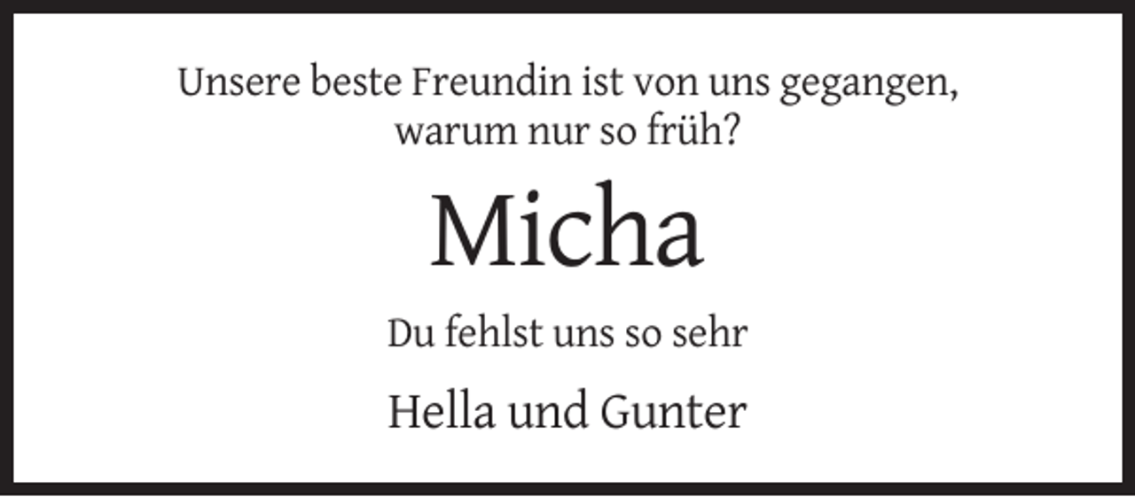<p>Unsere beste Freundin ist von uns gegangen,<br />warum nur so früh?</p><p>Micha<br />Du fehlst uns so sehr</p><p>Hella und Gunter</p>
