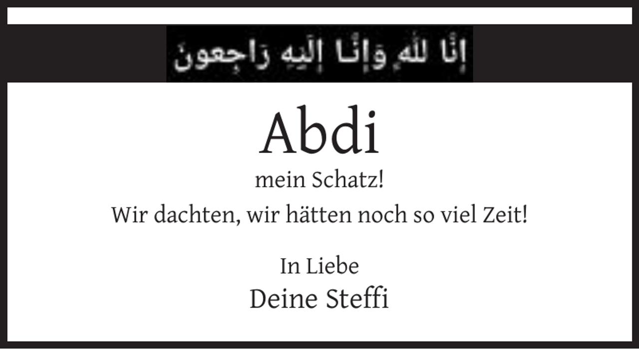 <p>Abdi<br />mein Schatz!<br />Wir dachten, wir hätten noch so viel Zeit!<br />In Liebe</p><p>Deine Steffi</p>