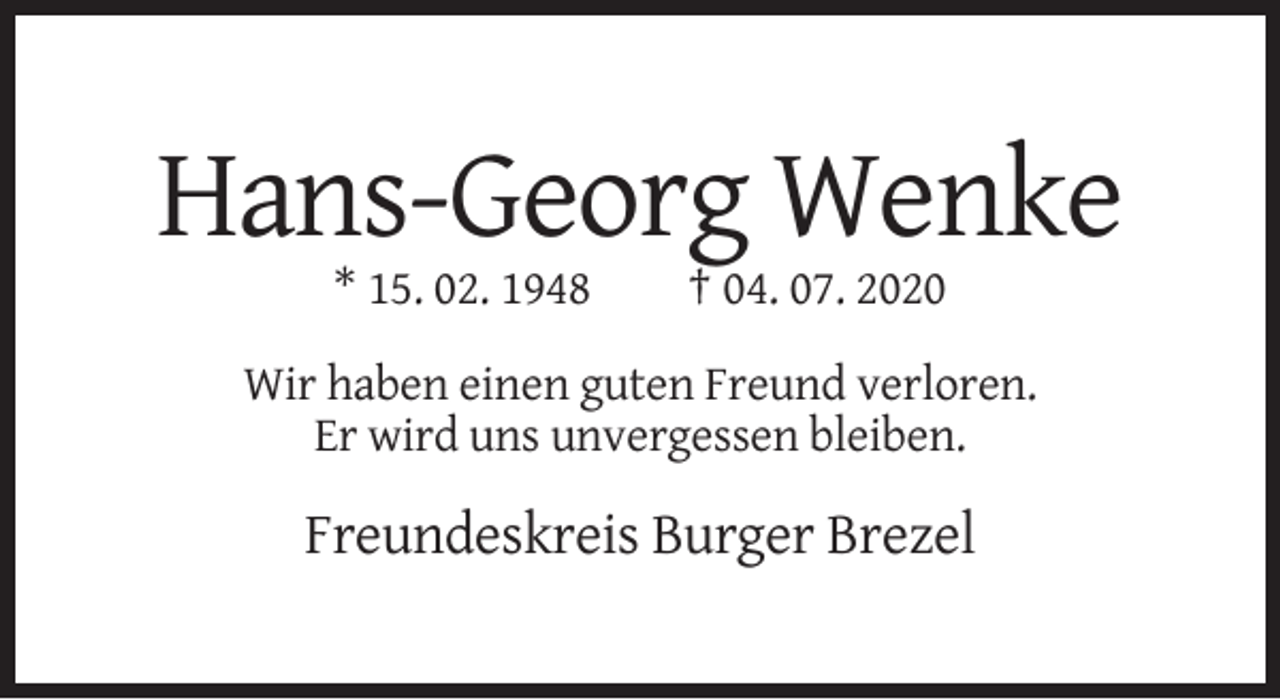 <p>Hans-Georg Wenke<br />* 15. 02. 1948</p><p>† 04. 07. 2020</p><p>Wir haben einen guten Freund verloren.<br />Er wird uns unvergessen bleiben.</p><p>Freundeskreis Burger Brezel</p>