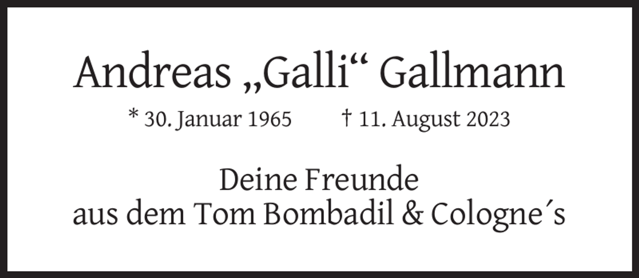 <p>Andreas „Galli“ Gallmann<br />* 30. Januar 1965</p><p>† 11. August 2023</p><p>Deine Freunde<br />aus dem Tom Bombadil &amp; Cologne´s</p>