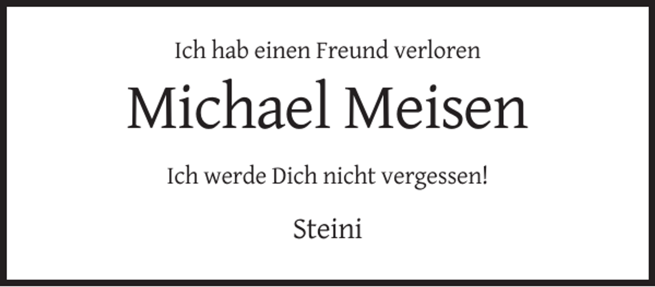 <p>Ich hab einen Freund verloren</p><p>Michael Meisen<br />Ich werde Dich nicht vergessen!</p><p>Steini</p>