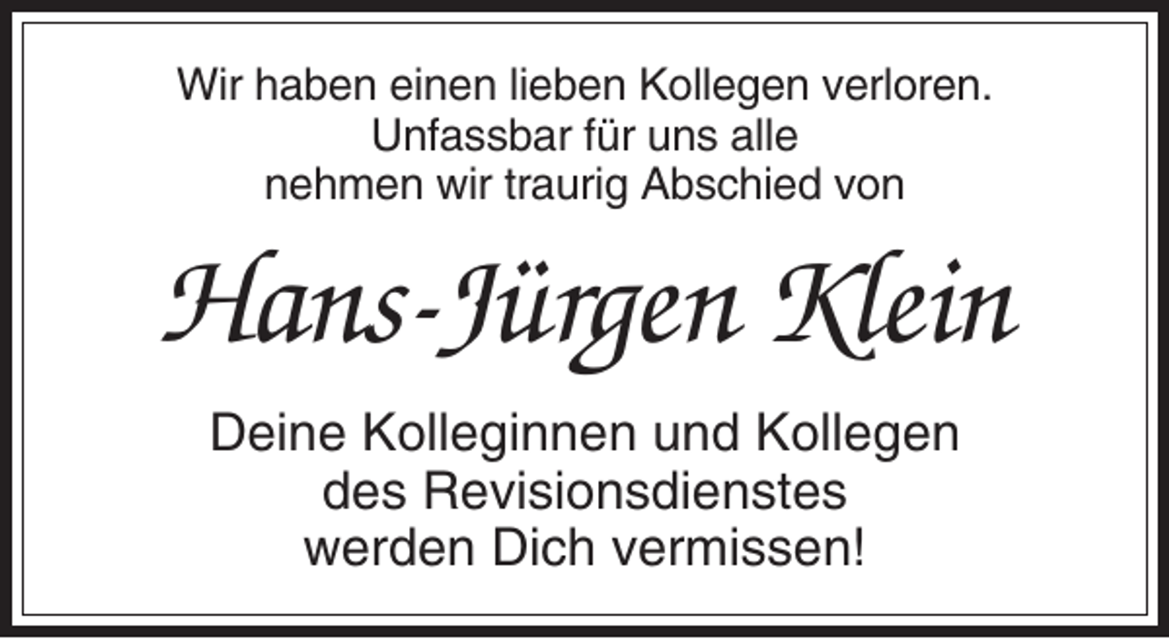 <p>Wir haben einen lieben Kollegen verloren.<br />Unfassbar für uns alle<br />nehmen wir traurig Abschied von</p><p>Hans-Jürgen Klein<br />Deine Kolleginnen und Kollegen<br />des Revisionsdienstes<br />werden Dich vermissen!</p>