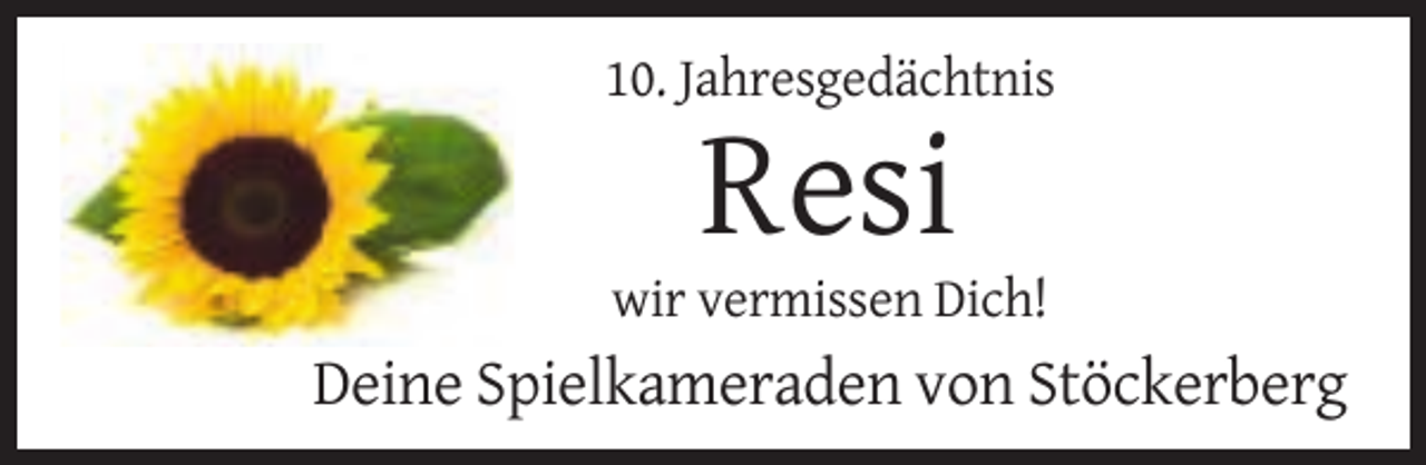<p>10. Jahresgedächtnis</p><p>Resi<br />wir vermissen Dich!</p><p>Deine Spielkameraden von Stöckerberg</p>