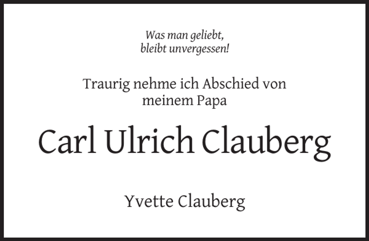 <p>Was man geliebt,<br />bleibt unvergessen!</p><p>Traurig nehme ich Abschied von<br />meinem Papa</p><p>Carl Ulrich Clauberg<br />Yvette Clauberg</p>