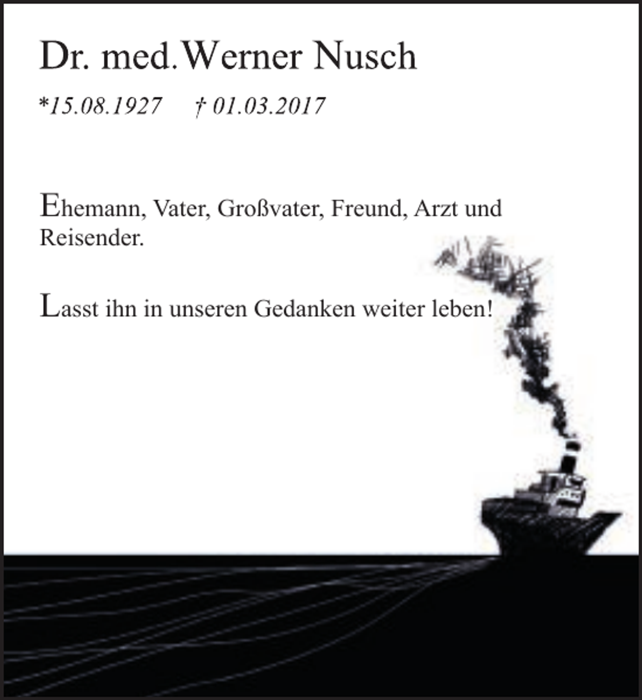 <p>Ehemann, Vater, Großvater, Freund, Arzt und<br />Reisender.<br />Lasst ihn in unseren Gedanken weiter leben!</p>