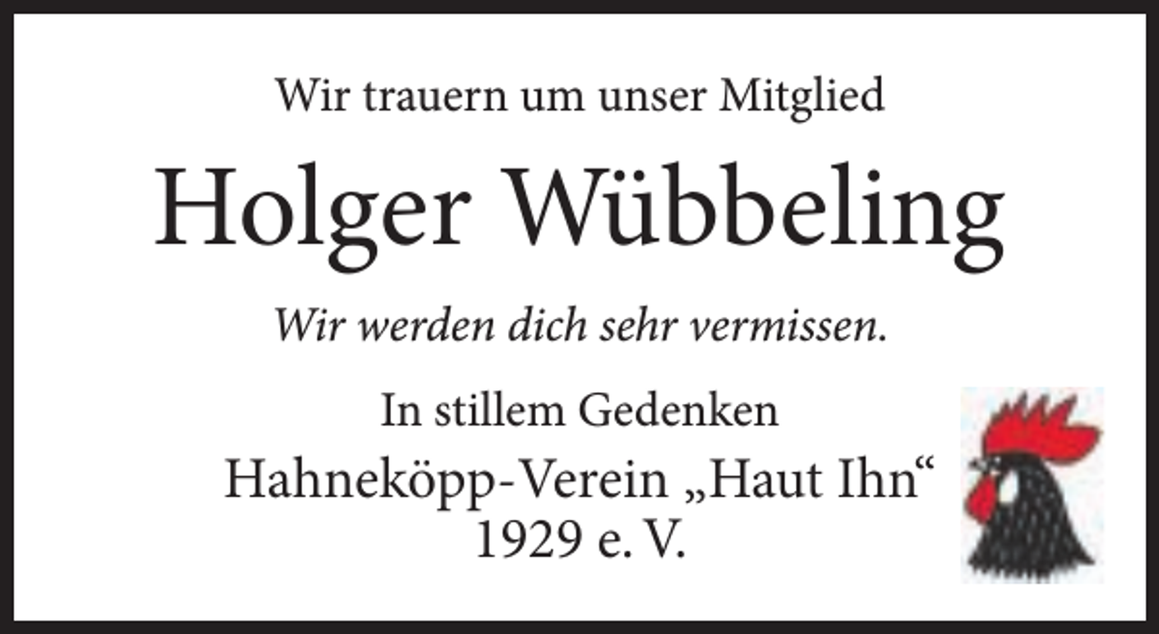 <p>Wir trauern um unser Mitglied</p><p>Holger Wübbeling<br />Wir werden dich sehr vermissen.<br />In stillem Gedenken</p><p>Hahneköpp-Verein „Haut Ihn“<br />1929 e. V.</p>