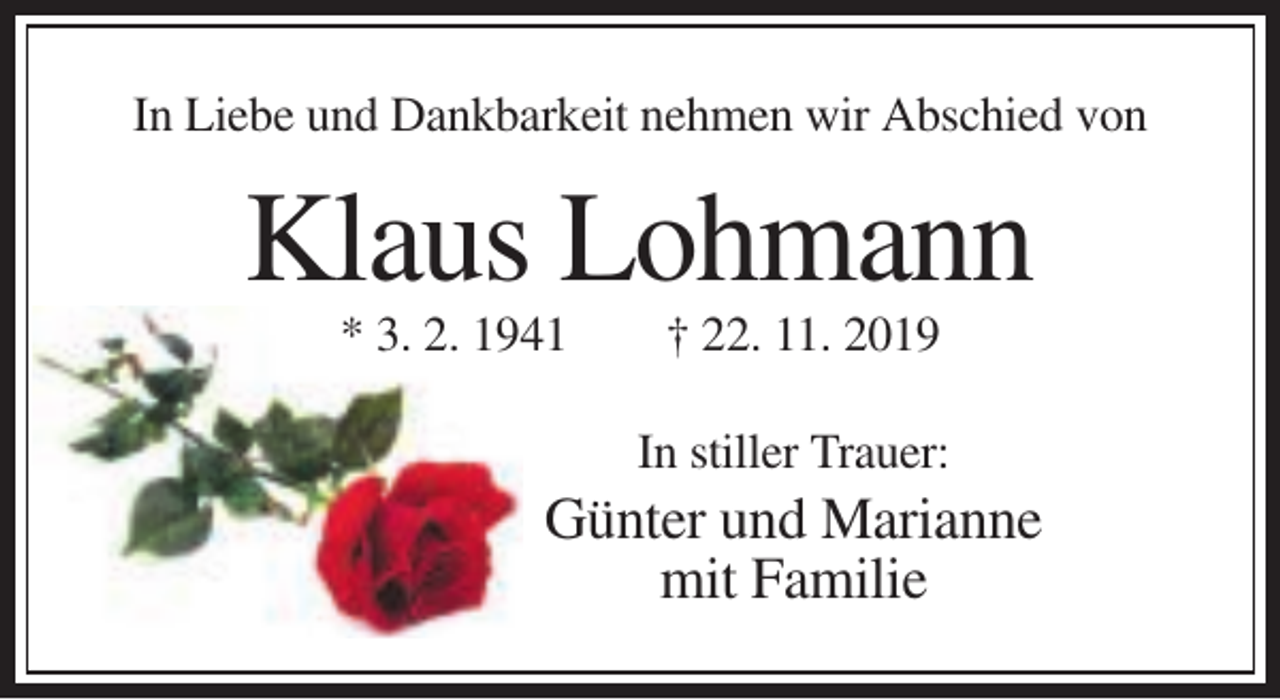 <p>In Liebe und Dankbarkeit nehmen wir Abschied von</p><p>Klaus Lohmann<br />* 3. 2. 1941</p><p>† 22. 11. 2019<br />In stiller Trauer:</p><p>Günter und Marianne<br />mit Familie</p>