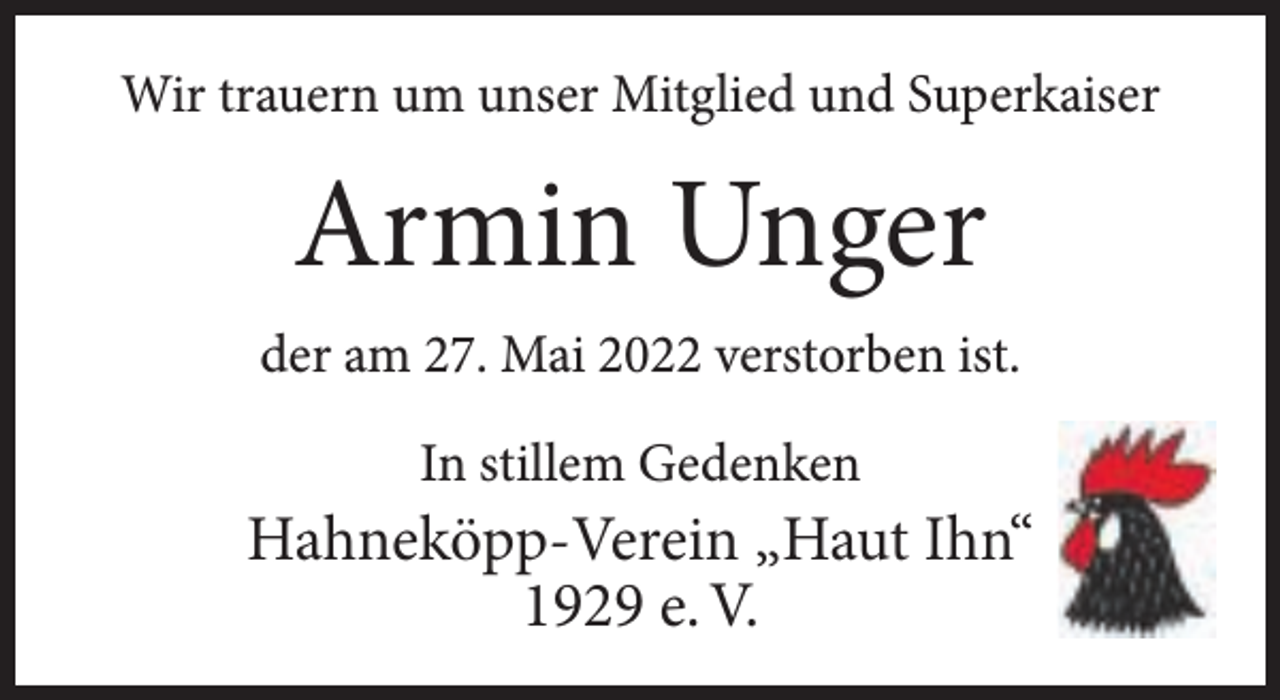 <p>Wir trauern um unser Mitglied und Superkaiser</p><p>Armin Unger<br />der am 27. Mai 2022 verstorben ist.<br />In stillem Gedenken</p><p>Hahneköpp-Verein „Haut Ihn“<br />1929 e. V.</p>