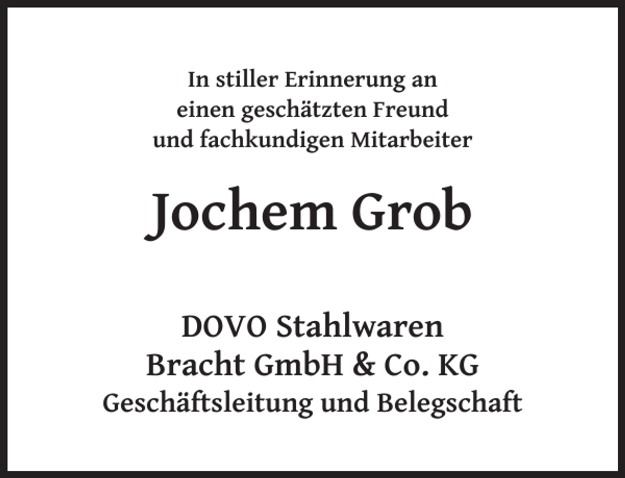 <p>In stiller Erinnerung an<br />einen geschätzten Freund<br />und fachkundigen Mitarbeiter</p><p>Jochem Grob<br />DOVO Stahlwaren<br />Bracht GmbH &amp; Co. KG</p><p>Geschäftsleitung und Belegschaft</p>