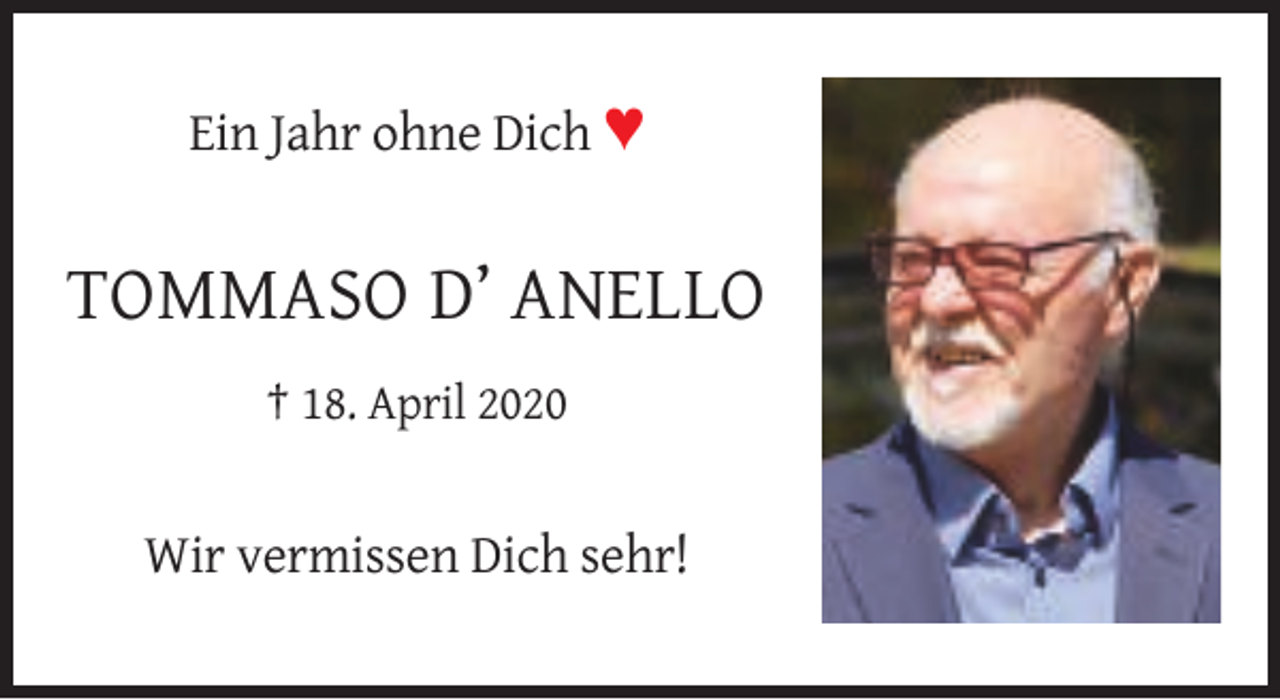 <p>Ein Jahr ohne Dich ♥</p><p>TOMMASO D’ ANELLO<br />† 18. April 2020</p><p>Wir vermissen Dich sehr!</p>