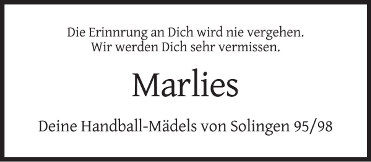 <p>Die Erinnrung an Dich wird nie vergehen.<br />Wir werden Dich sehr vermissen.</p><p>Marlies<br />Deine Handball-Mädels von Solingen 95/98</p>