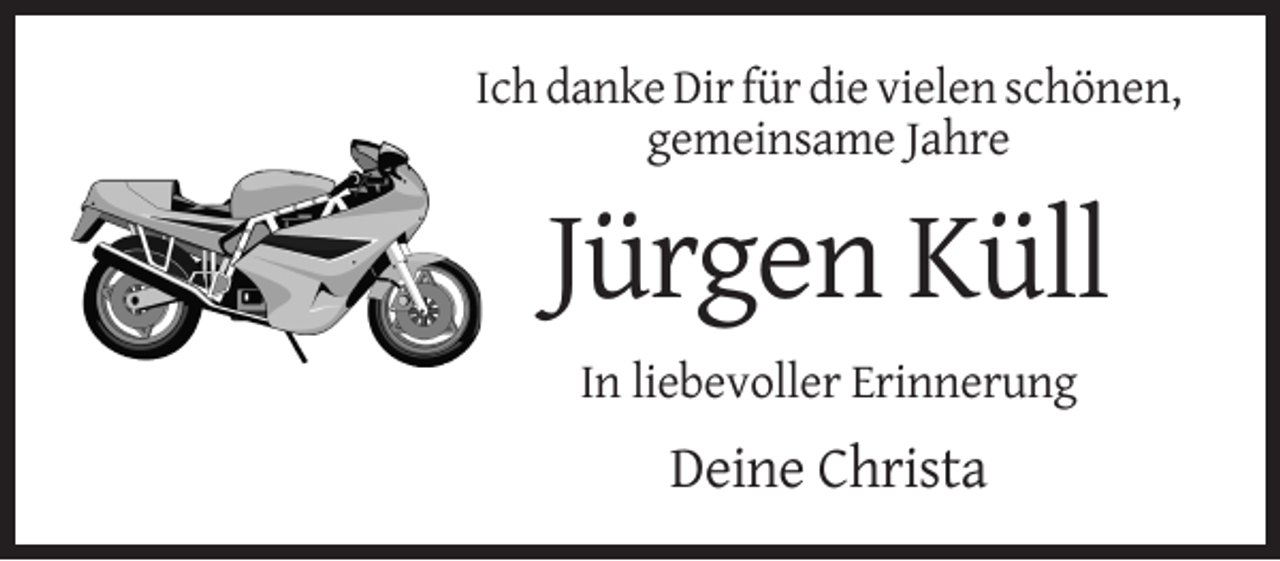 <p>Ich danke Dir für die vielen schönen,<br />gemeinsame Jahre</p><p>Jürgen Küll<br />In liebevoller Erinnerung</p><p>Deine Christa</p>