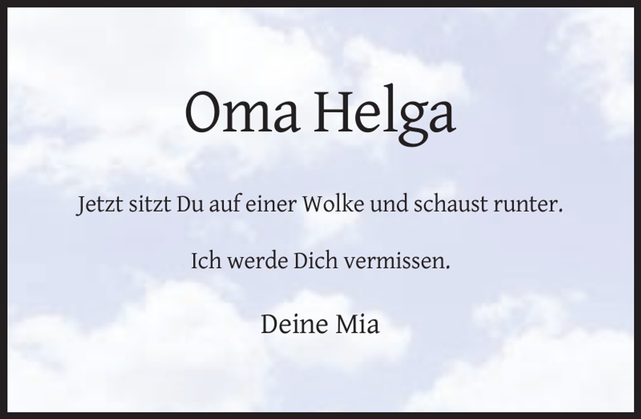 <p>Oma Helga<br />Jetzt sitzt Du auf einer Wolke und schaust runter.<br />Ich werde Dich vermissen.</p><p>Deine Mia</p>