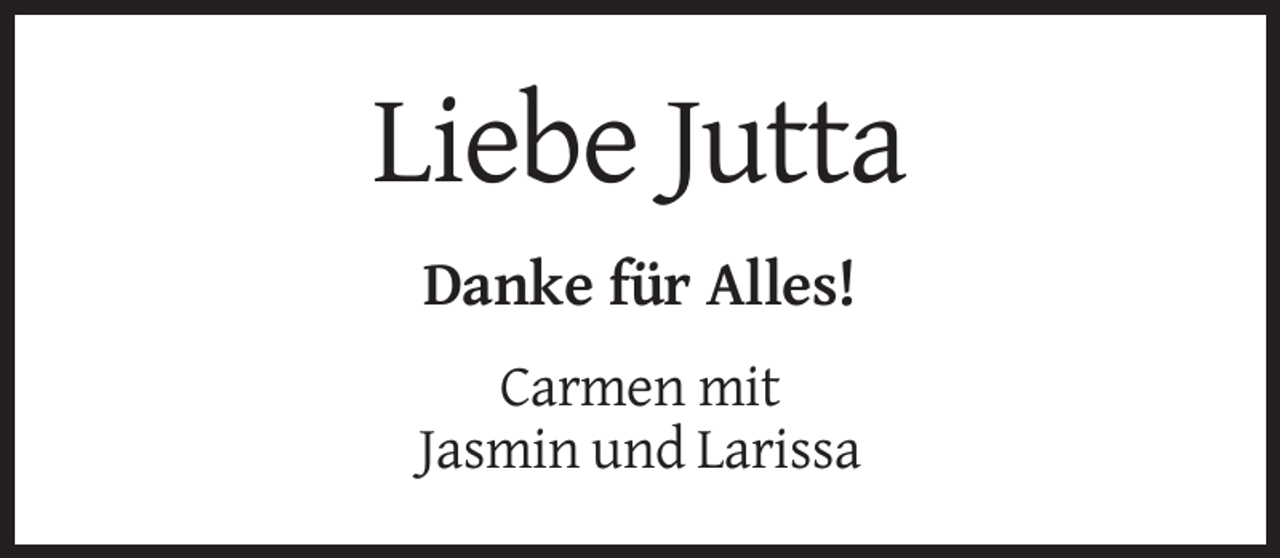 <p>Liebe Jutta<br />Danke für Alles!<br />Carmen mit<br />Jasmin und Larissa</p>