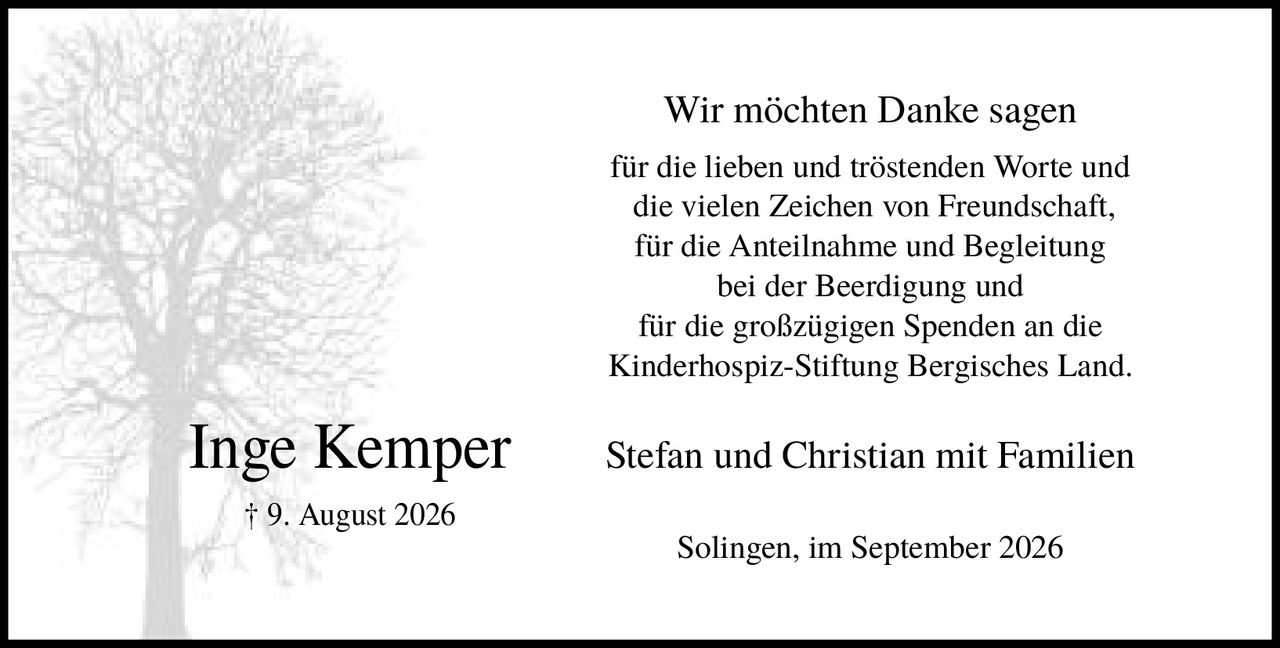 <p>† 9. August 2026</p>

<p>Wir möchten Danke sagen für die lieben und tröstenden Worte und die vielen Zeichen von Freundschaft, für die Anteilnahme und Begleitung bei der Beerdigung und für die großzügigen Spenden an die Kinderhospiz-Stiftung Bergisches Land.</p>

<p>Stefan und Christian mit Familien<br />Solingen, im September 2026</p>